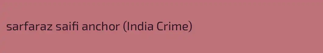 sarfaraz saifi anchor (India Crime)